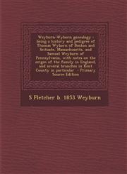 Weyburn-Wyborn Genealogy Being a History and Pedigree of Thomas Wyborn of Boston and Scituate, Massachusetts, and Samuel Weyburn of Pennsylvani,1287886205,9781287886204