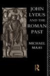 John Lydus and the Roman Past Antiquarianism and Politics in the Age of Justinian,0415060214,9780415060219