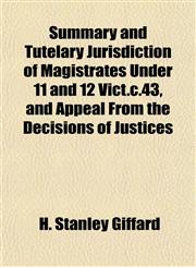 Summary and Tutelary Jurisdiction of Magistrates Under 11 and 12 Vict.c.43, and Appeal From the Decisions of Justices,1152192477,9781152192478
