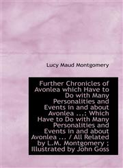 Further Chronicles of Avonlea which Have to Do with Many Personalities and Events in and about Avonl,1113050624,9781113050625