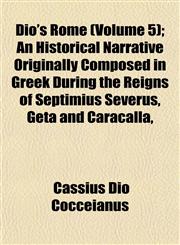 Dio's Rome (Volume 5); An Historical Narrative Originally Composed in Greek During the Reigns of Septimius Severus, Geta and Caracalla,,1152231243,9781152231245