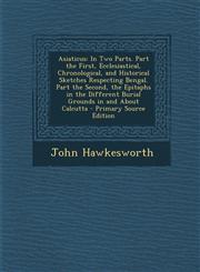 Asiaticus In Two Parts. Part the First, Ecclesiastical, Chronological, and Historical Sketches Respecting Bengal. Part the Secon,1287985343,9781287985341