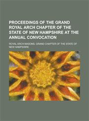 Proceedings of the Grand Royal Arch Chapter of the State of New Hampshire at the Annual Convocation,1234092182,9781234092184