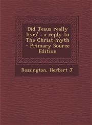 Did Jesus Really Live/ A Reply to the Christ Myth - Primary Source Edition,1287803539,9781287803539