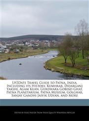 Up2Date Travel Guide to Patna, India, Including its History, Kumhrar, Didarganj Yakshi, Agam Kuan, Gurdwara Gobind Ghat, Patna Planetarium, Patna Museum, Golghar, Sanjay Gandhi Jaivik Udyan, and More,1241305722,9781241305727