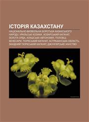 Istoriya Kazakhstanu Natsionalʹno-vyzvolʹna borotʹba kazakhsʹkoho narodu, Uralʹsʹki kozaky, Khozarsʹkyy̆ kahanat, Zolota Orda,1233790617,9781233790616