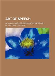 Art of Speech; In Two Volumes I. Studies in Poetry and Prose,1150944471,9781150944475