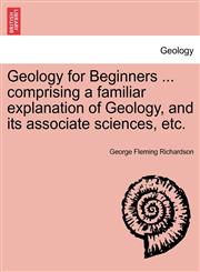 Geology for Beginners ... comprising a familiar explanation of Geology, and its associate sciences, etc.,1241523819,9781241523817