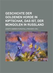 Geschichte Der Goldenen Horde in Kiptschak, Das Ist, Der Mongolen in Russland,1154711633,9781154711639