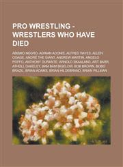 Pro Wrestling - Wrestlers who have died Abismo Negro, Adrian Adonis, Alfred Hayes, Allen Coage, André the Giant, Andrew Martin, Angelo Poffo, Anthony Durante, Arnold Skaaland, Art Barr, Atholl Oakeley, Bam Bam Bigelow, Bob Brown, Bobo Brazil, Brian Adams,1234666960,9781234666965