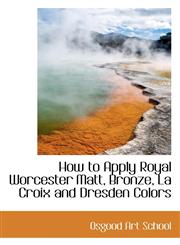 How to Apply Royal Worcester Matt, Bronze, La Croix and Dresden Colors,1110675860,9781110675869