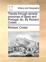 Travels through several provinces of Spain and Portugal, &c. By Richard Croker, ...,1140978616,9781140978619