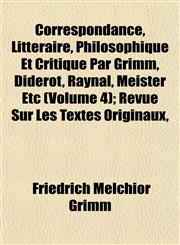 Correspondance, Littéraire, Philosophique Et Critique Par Grimm, Diderot, Raynal, Meister Etc (Volume 4); Revue Sur Les Textes Originaux,,1152006703,9781152006706