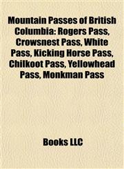 Mountain Passes of British Columbia Rogers Pass, Crowsnest Pass, White Pass, Kicking Horse Pass, Chilkoot Pass, Yellowhead Pass, Monkman Pass,1157038921,9781157038924