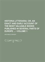 Historia Litteraria (Volume 1); Or, an Exact and Early Account of the Most Valuable Books Published in Several Parts of Europe,1154267989,9781154267983