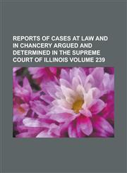 Reports of Cases at Law and in Chancery Argued and Determined in the Supreme Court of Illinois Volume 239,1153420600,9781153420600