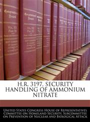 H.R. 3197, SECURITY HANDLING OF AMMONIUM NITRATE,1240514522,9781240514526