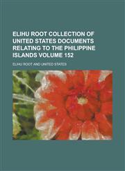 Elihu Root collection of United States documents relating to the Philippine Islands Volume 152,1234247216,9781234247218