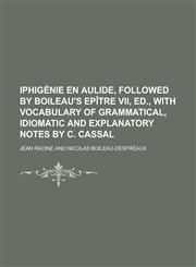 Iphigénie en Aulide, followed by Boileau's Epître vii, ed., with vocabulary of grammatical, idiomatic and explanatory notes by C. Cassal,1230135758,9781230135755