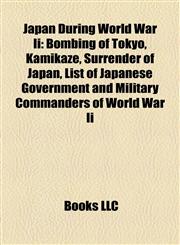 Japan During World War Ii Bombing of Tokyo, Kamikaze, Surrender of Japan, List of Japanese Government and Military Commanders of World War Ii,1156844711,9781156844717
