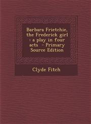 Barbara Frietchie, the Frederick girl a play in four acts  - Primary Source Edition,1295588293,9781295588299