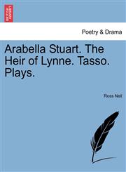 Arabella Stuart. The Heir of Lynne. Tasso. Plays.,124107481X,9781241074814