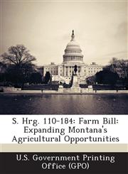 S. Hrg. 110-184 Farm Bill: Expanding Montana's Agricultural Opportunities,1294020684,9781294020684
