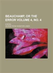 Beauchamp, or The error Volume 4, no. 4 ; a novel,1130658732,9781130658736