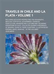 Travels in Chile and La Plata (Volume 1 ); Including Accounts Respecting the Geography, Geology, Statistics, Government, Finances, Agriculture, Manner,1235798461,9781235798467