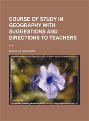 Course of Study in Geography With Suggestions and Directions to Teachers,1151560936,9781151560933