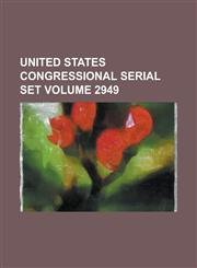 United States Congressional Serial Set Volume 2949,1234067277,9781234067274