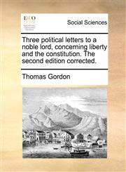 Three political letters to a noble lord, concerning liberty and the constitution. The second edition corrected.,1170469086,9781170469088