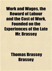 Work and Wages, the Reward of Labour and the Cost of Work, Founded on the Experiences of the Late Mr. Brassey,1153218674,9781153218672