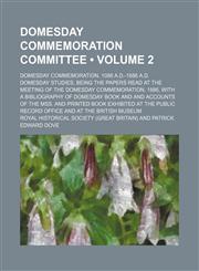 Domesday Commemoration Committee (Volume 2); Domesday Commemoration, 1086 A.d.-1886 A.d. Domesday Studies, Being the Papers Read at the Meeting of the Domesday Commemoration, 1886, With a Bibliography of Domesday Book and and Accounts of the Mss. and Prin,1150042966,9781150042966