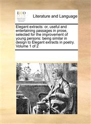 Elegant extracts or, useful and entertaining passages in prose, selected for the improvement of young persons: being similar in design to Elegant extracts in poetry.  Volume 1 of 2,1170306527,9781170306529