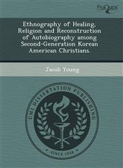Ethnography of Healing, Religion and Reconstruction of Autobiography among Second-Generation Korean American Christians.,1244004359,9781244004351