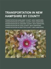 Transportation in New Hampshire by County Transportation in Belknap County, New Hampshire, Transportation in Carroll County, New Hampshire,115605205X,9781156052051
