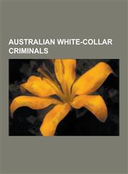 Australian White-Collar Criminals Australian Fraudsters, Peter Foster, Richard Pratt, Abe Saffron, Simon Hannes, John Bunting, Glenn Wheatley, Alan B,1230608516,9781230608518