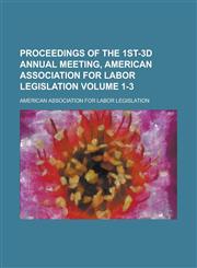 Proceedings of the 1st-3d Annual Meeting, American Association for Labor Legislation Volume 1-3,1236947363,9781236947369