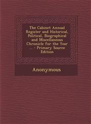 Cabinet Annual Register and Historical, Political, Biographical and Miscellaneous Chronicle for the Year ...,1289927081,9781289927080