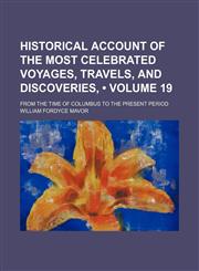 Historical Account of the Most Celebrated Voyages, Travels, and Discoveries, (Volume 19); From the Time of Columbus to the Present Period,1150145366,9781150145360