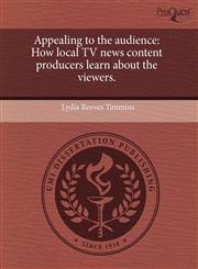Appealing to the audience How local TV news content producers learn about the viewers.,1244627593,9781244627598