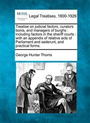 Treatise on judicial factors, curators bonis, and managers of burghs including factors in the sheriff courts : with an appendix of relative acts of Parliament and sederunt, and practical forms.,1240140673,9781240140671