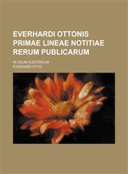 Everhardi Ottonis Primae Lineae Notitiae rerum publicarum; in usum auditorium,1130594351,9781130594355