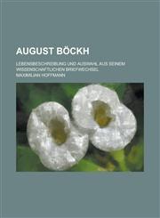 August Bockh; Lebensbeschreibung Und Auswahl Aus Seinem Wissenschaftlichen Briefwechsel,1234846675,9781234846671