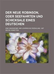 Der Neue Robinson, Oder Seefahrten Und Schicksale Eines Deutschen; Eine Angenehme Und Lehrreiche Erzahlung Mit Sechs Vignetten,1154745279,9781154745276
