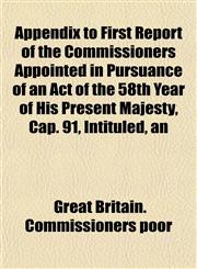 Appendix to First Report of the Commissioners Appointed in Pursuance of an Act of the 58th Year of His Present Majesty, Cap. 91, Intituled, an,1152854070,9781152854079