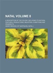 Natal Volume 8; a description of the colony, including its natural features, productions, industrial conditions and prospects,1153834405,9781153834407