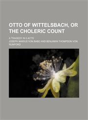 Otto of Wittelsbach, or the choleric Count; A tragedy in 5 Acts,1236240553,9781236240552