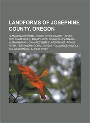 Landforms of Josephine County, Oregon Klamath Mountains, Rogue River, Klamath River, Applegate River, Trinity Alps, Siskiyou Mountains,1233161032,9781233161034